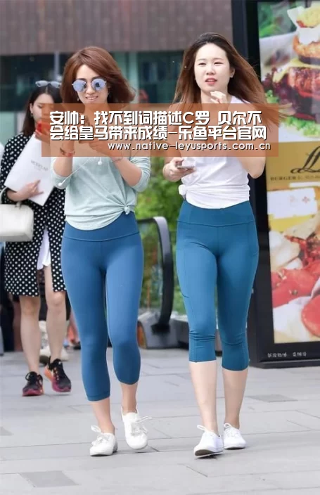 安帅:找不到词描述C罗 贝尔不会给皇马带来成绩-乐鱼平台官网(图1) 乐鱼平台官网