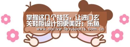 掌握这几个技巧,让进门玄关鞋柜设计的更美好:乐鱼体育平台官网(图3) 乐鱼平台官网